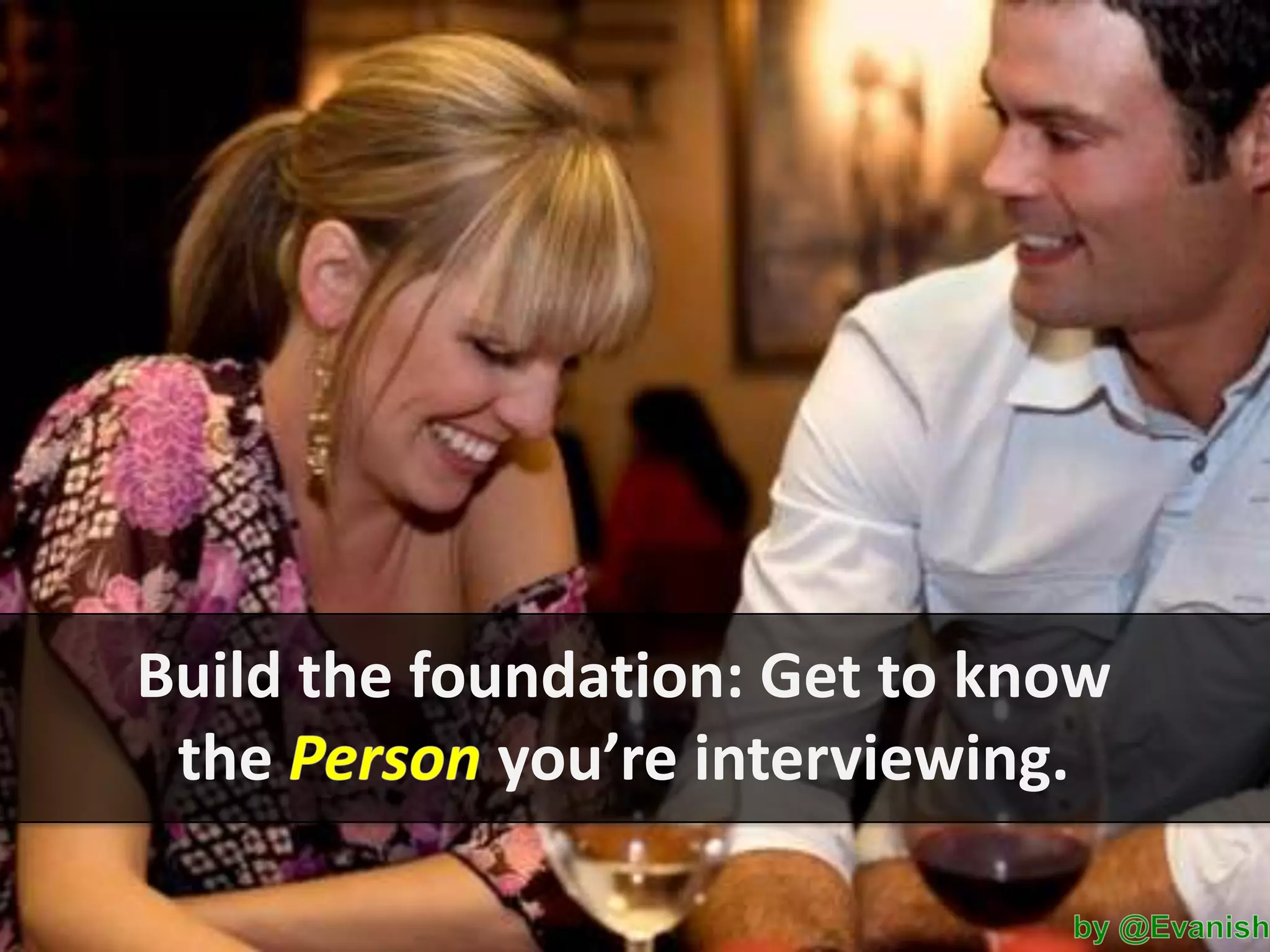 Build the foundation: Get to know
the
you’re interviewing.

 