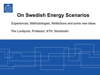 On Swedish Energy Scenarios
Experiences, Methodologies, Reflections and some new ideas
Per Lundqvist, Professor, KTH, Stockholm
 