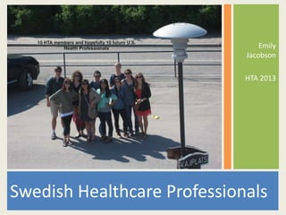 Swedish Healthcare Professionals
Emily
Jacobson
HTA 2013
 