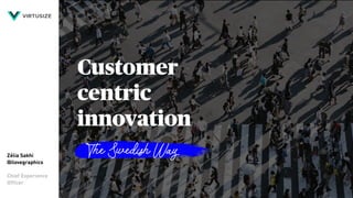 Customer
centric
innovation
Zélia Sakhi 
@ilovegraphics
 
Chief Experience  
Officer
The Swedish Way
 