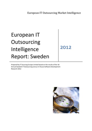 European IT Outsourcing Market Intelligence




European IT
Outsourcing
Intelligence                                                        2012
Report: Sweden
Prepared by IT Sourcing Europe Limited based on the results of the 3d
Annual Swedish IT Outsourcing versus In-House Software Development
Research 2012
 