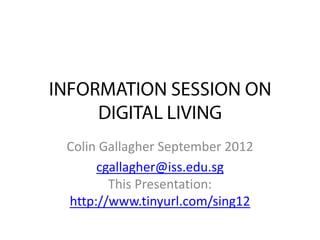 Colin Gallagher September 2012
     cgallagher@iss.edu.sg
       This Presentation:
http://www.tinyurl.com/sing12
 