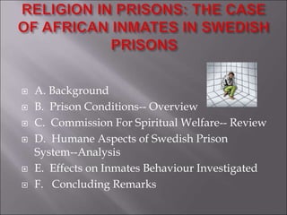  A. Background
 B. Prison Conditions-- Overview
 C. Commission For Spiritual Welfare-- Review
 D. Humane Aspects of Swedish Prison
System--Analysis
 E. Effects on Inmates Behaviour Investigated
 F. Concluding Remarks
 