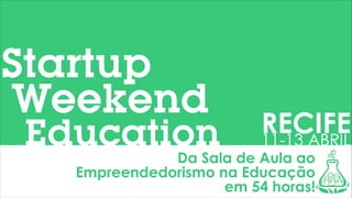 Startup
Weekend

Education

RECIFE
11-13 ABRIL

Da Sala de Aula ao
Empreendedorismo na Educação
em 54 horas!

 