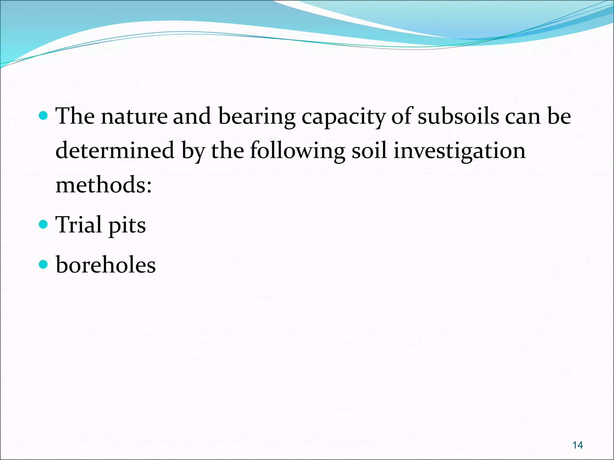  The nature and bearing capacity of subsoils can be
determined by the following soil investigation
methods:
 Trial pits
 boreholes
14
 