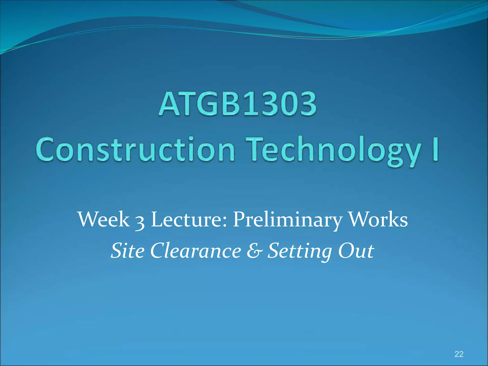 Week 3 Lecture: Preliminary Works
Site Clearance & Setting Out
22
 