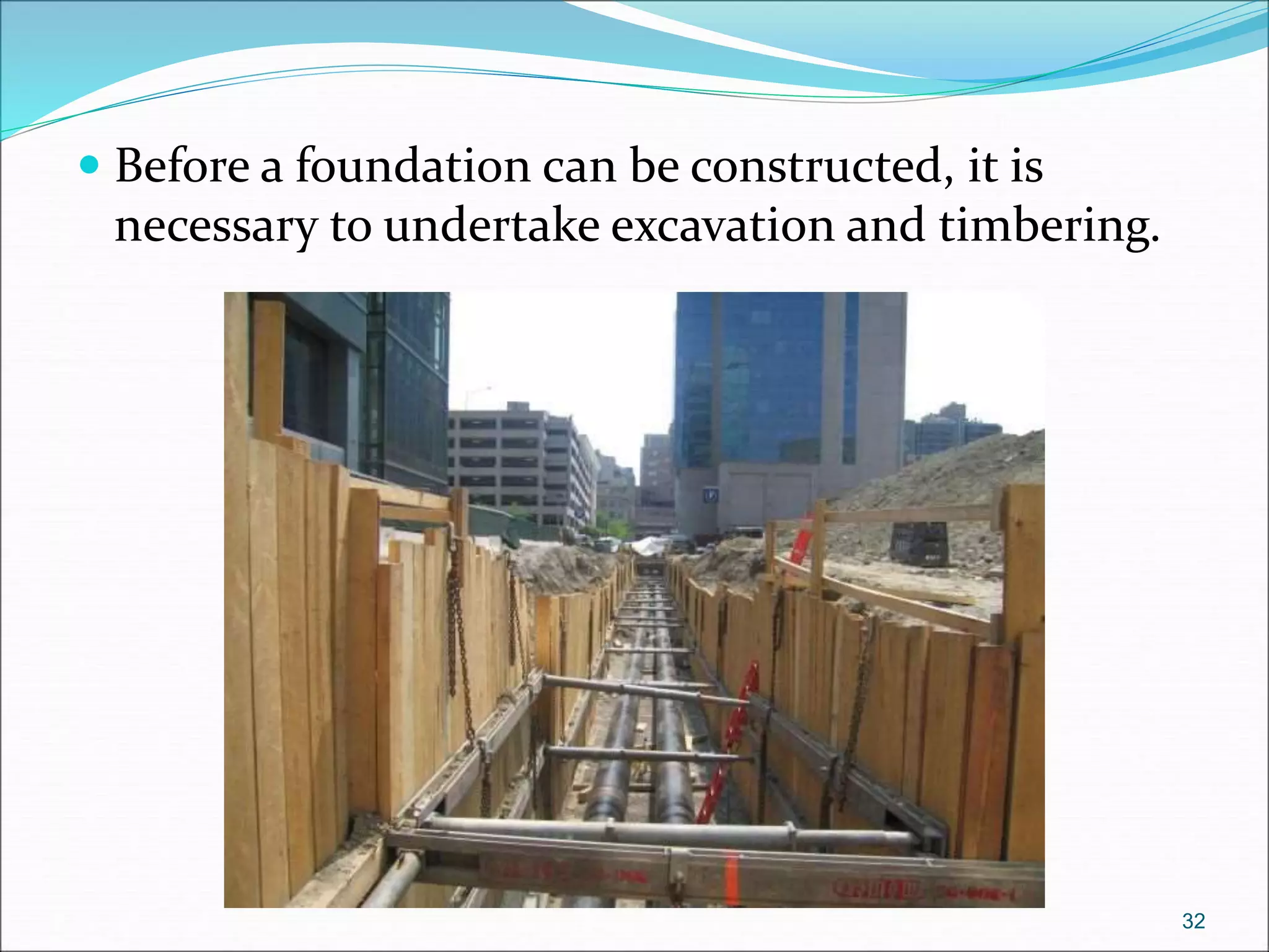  Before a foundation can be constructed, it is
necessary to undertake excavation and timbering.
32
 