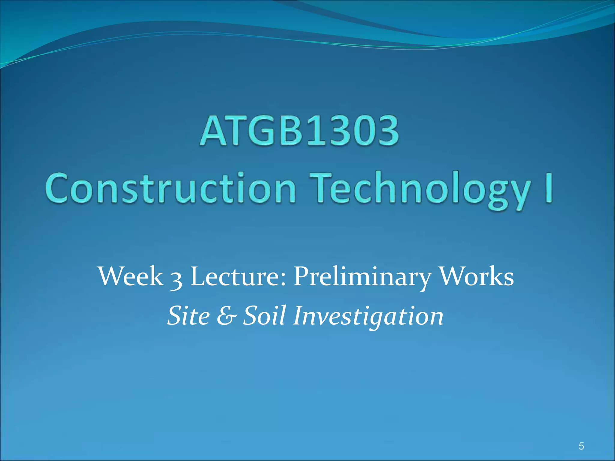 Week 3 Lecture: Preliminary Works
Site & Soil Investigation
5
 