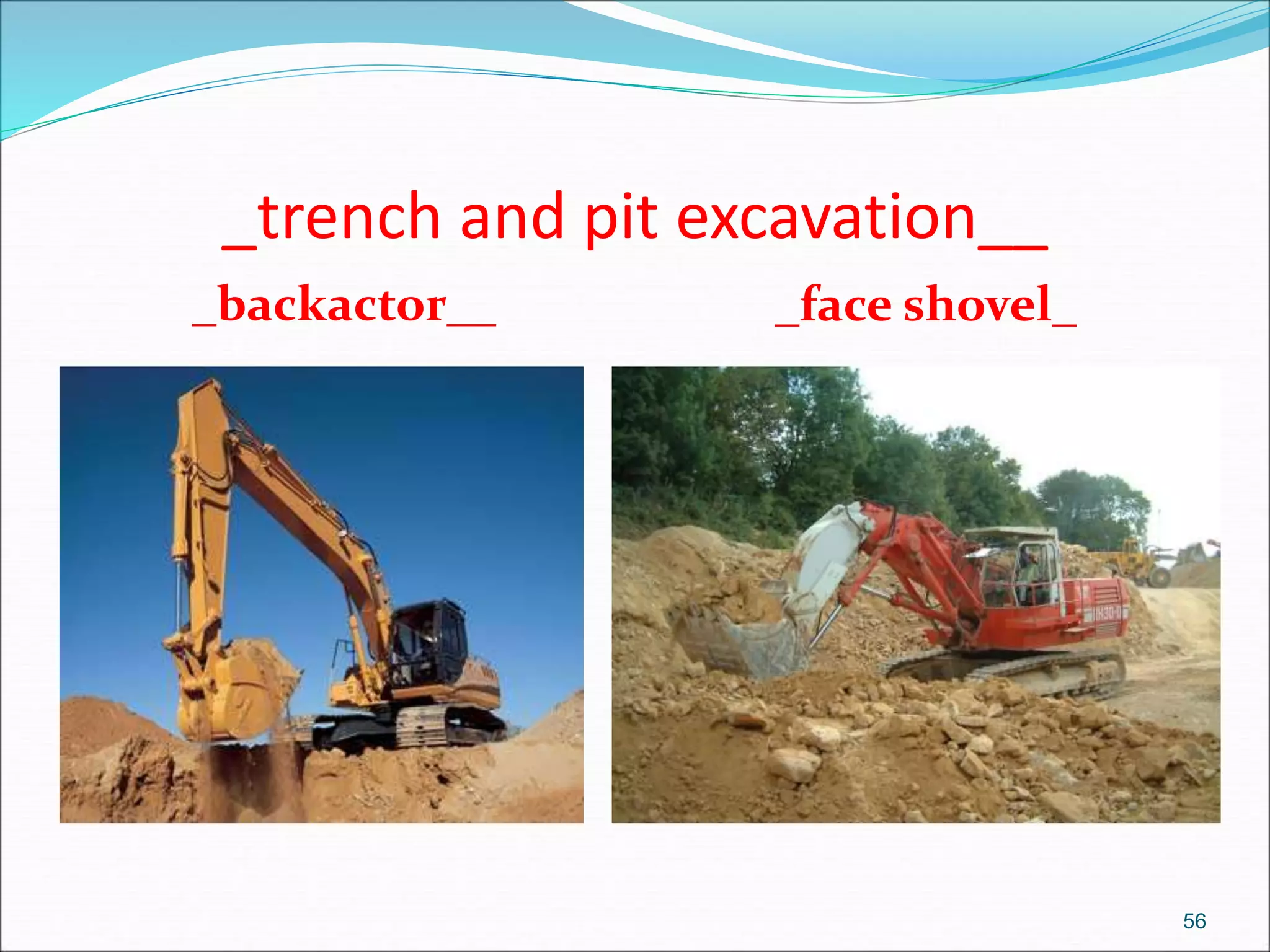_trench and pit excavation__
_backactor__ _face shovel_
56
 
