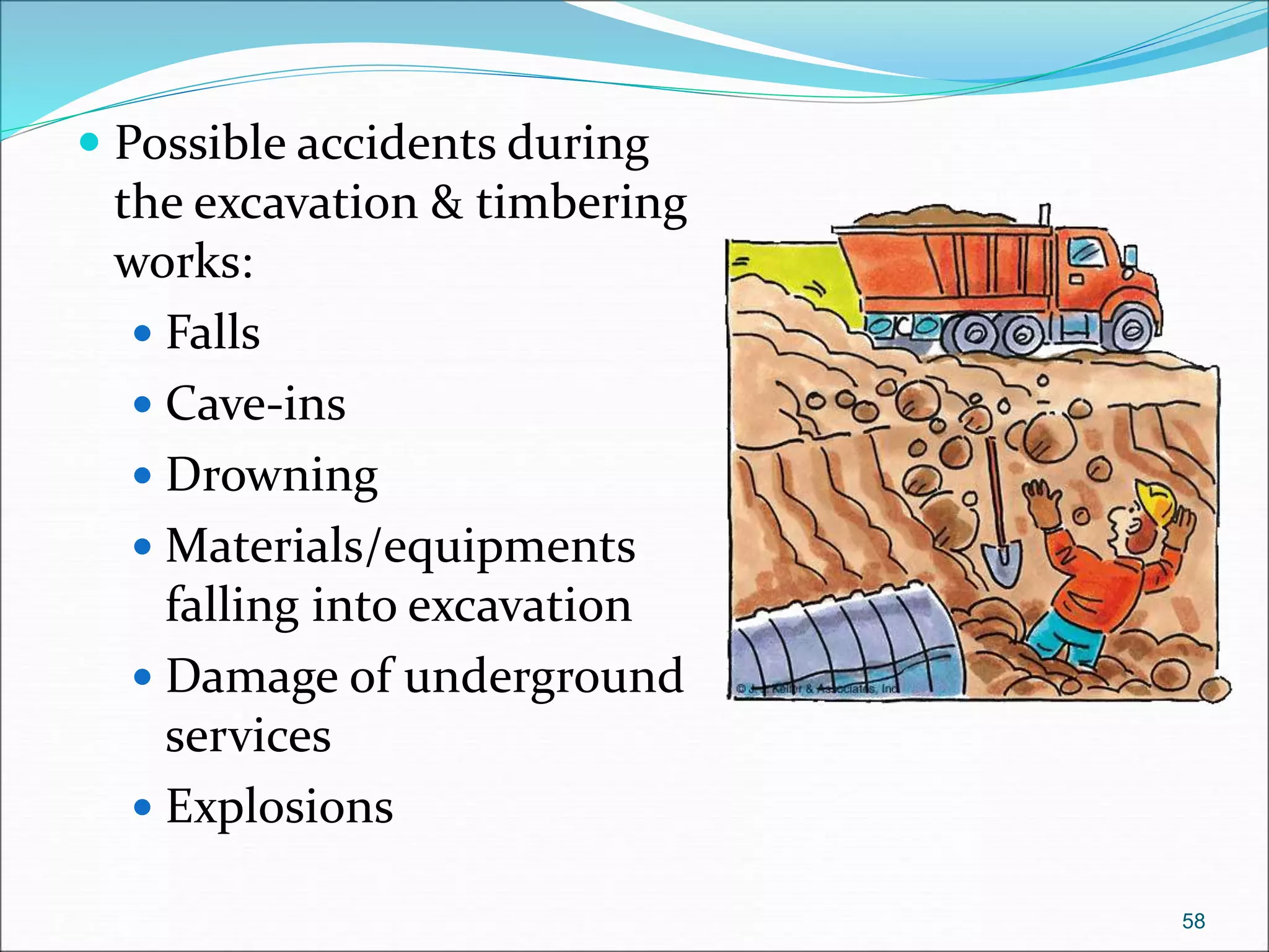 Possible accidents during
the excavation & timbering
works:
 Falls
 Cave-ins
 Drowning
 Materials/equipments
falling into excavation
 Damage of underground
services
 Explosions
58
 