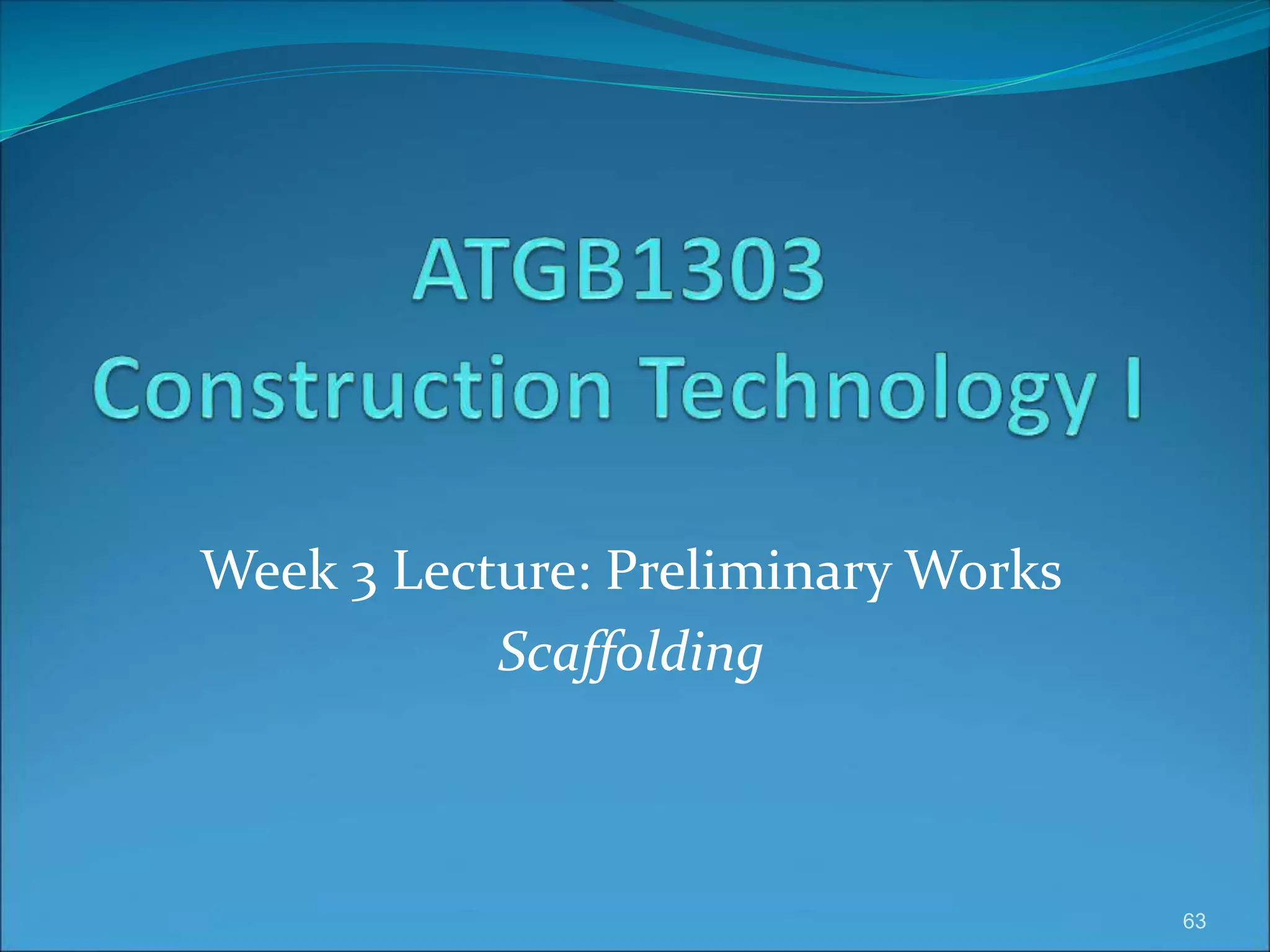 Week 3 Lecture: Preliminary Works
Scaffolding
63
 