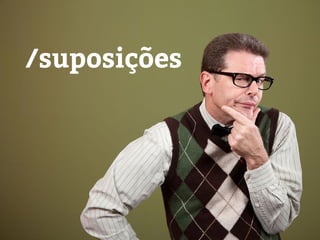 /suposições
 