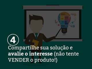 Compartilhe sua solução e
avalie o interesse (não tente
VENDER o produto!)
4
 