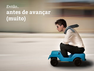 Então..
antes de avançar
(muito)
 