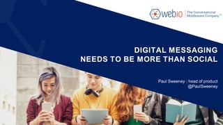DIGITAL MESSAGING
NEEDS TO BE MORE THAN SOCIAL
Paul Sweeney | head of product
@PaulSweeney
 