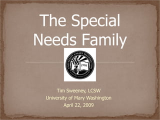 Tim Sweeney, LCSW University of Mary Washington April 22, 2009 The Special Needs Family 