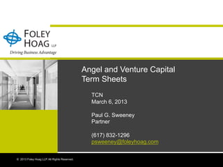 Angel and Venture Capital
                                              Term Sheets
                                                TCN
                                                March 6, 2013

                                                Paul G. Sweeney
                                                Partner

                                                (617) 832-1296
                                                psweeney@foleyhoag.com

© 2008 Foley Hoag LLP. All Rights Reserved.
  2013                                                                    Presentation Title
                                                                                           1   |   1
 