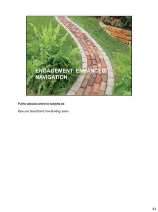 Put the sidewalks where the footprints are
Resource: Stuart Brand: How Buildings Learn
43
 