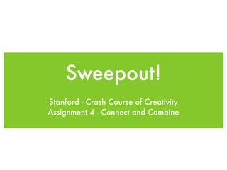 Sweepout!
Stanford - Crash Course of Creativity
Assignment 4 - Connect and Combine
 