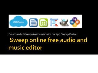 Create	and	edit	audios	and	music	with	our	app		Sweep	Online	
 