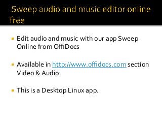 ¡  Edit	audio	and	music	with	our	app	Sweep	
Online	from	OﬃDocs		
¡  Available	in	http://www.oﬃdocs.com	section	
Video	&	Audio	
	
¡  This	is	a	Desktop	Linux	app.	
 
