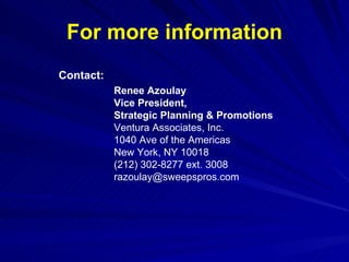 For more information Contact: Renee Azoulay Vice President,  Strategic Planning & Promotions  Ventura Associates, Inc. 1040 Ave of the Americas New York, NY 10018 (212) 302-8277 ext. 3008 [email_address] 