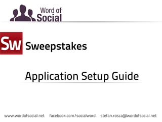 Word of
                Social

          Sweepstakes

          Application Setup Guide


www.wordofsocial.net   facebook.com/socialword   stefan.rosca@wordofsocial.net
 