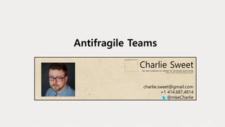 1
Antifragile Teams
Charlie SweetHas been endorsed on LinkedIn for nunchucks and humility
(neither of which are skills he actually possesses)
charlie.sweet@gmail.com
+1 414.687.4814
@mkeCharlie
 