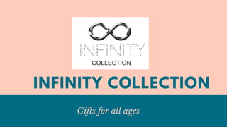 INFINITY COLLECTION
Gifts for all ages
 