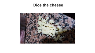Dice the cheese
 