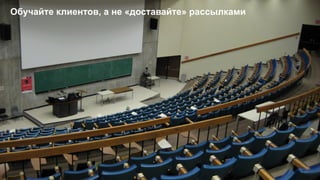 12
Обучайте клиентов, а не «доставайте» рассылками
 