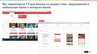 18Мы подготовили ТЗ для банков на раздел спец. предложений в
мобильном банке и интернет-банке
18
 