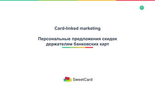 1
Card-linked marketing
Персональные предложения скидок
держателям банковских карт
 