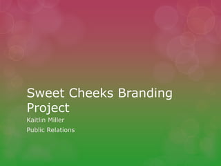 Sweet Cheeks Branding
Project
Kaitlin Miller
Public Relations
 