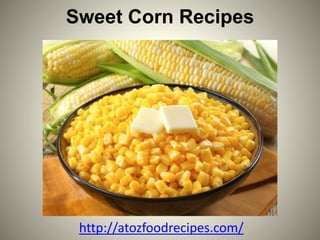Sweet Corn Recipes
http://atozfoodrecipes.com/
 