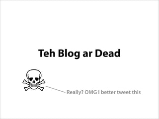 Teh Blog ar Dead


     Really? OMG I better tweet this
 
