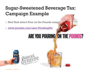 Sugar-Sweetened Beverage Tax:
Campaign Example
o    New York state’s Pour on the Pounds campaign

o    www.youtube.com/user/DrinkingFat
 