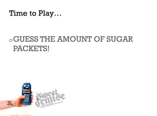 Time to Play…


o GUESS THE   AMOUNT OF SUGAR
PACKETS!
 