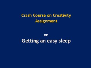 Crash Course on Creativity
       Assignment


           on
Getting an easy sleep
 