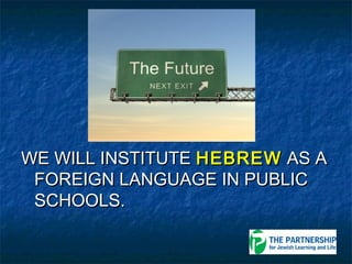 WE WILL INSTITUTE HEBREW AS A
 FOREIGN LANGUAGE IN PUBLIC
 SCHOOLS.
 