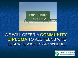 WE WILL OFFER A COMMUNITY
 DIPLOMA TO ALL TEENS WHO
 LEARN JEWISHLY ANYWHERE.
 