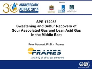 SPE 172058 Sweetening and Sulfur Recovery of Sour Associated Gas and Lean Acid Gas in the Middle East 
Peter Hauwert, Ph.D. - Frames  