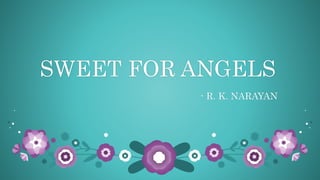 SWEET FOR ANGELS
- R. K. NARAYAN
 