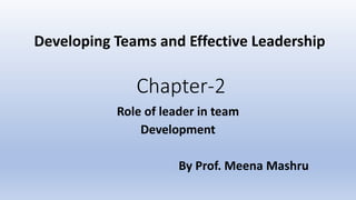 Chapter-2
Role of leader in team
Development
By Prof. Meena Mashru
Developing Teams and Effective Leadership
 