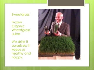 Sweetgrass
Frozen
Organic
Wheatgrass
Juice
We drink it
ourselves: It
keeps us
healthy and
happy.
 