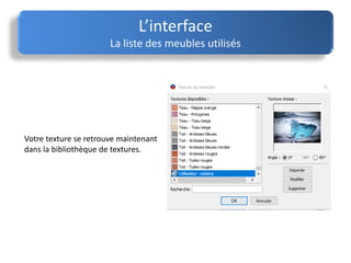 Votre texture se retrouve maintenant
dans la bibliothèque de textures.
L’interface
La liste des meubles utilisés
 