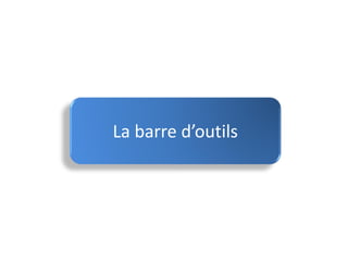 La barre d’outils
 