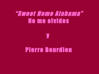“ Sweet Home Alabama” No me olvides y  Pierre Bourdieu 