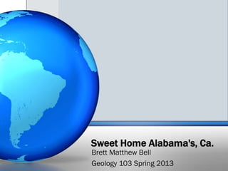 Sweet Home Alabama's, Ca.
Brett Matthew Bell
Geology 103 Spring 2013
 