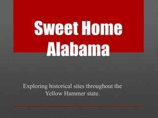 Sweet Home
     Alabama
Exploring historical sites throughout the
        Yellow Hammer state.
 